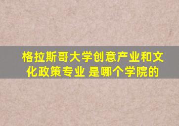格拉斯哥大学创意产业和文化政策专业 是哪个学院的